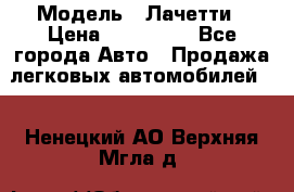  › Модель ­ Лачетти › Цена ­ 100 000 - Все города Авто » Продажа легковых автомобилей   . Ненецкий АО,Верхняя Мгла д.